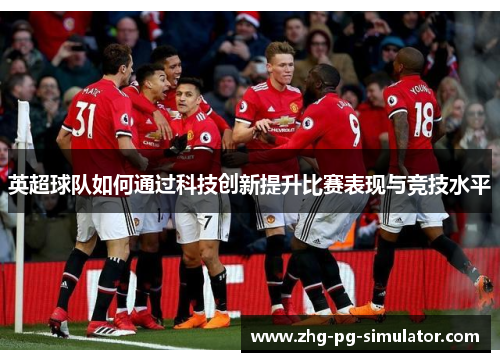 英超球队如何通过科技创新提升比赛表现与竞技水平