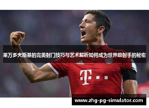 莱万多夫斯基的完美射门技巧与艺术解析如何成为世界级射手的秘密