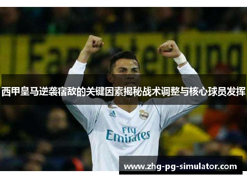 西甲皇马逆袭宿敌的关键因素揭秘战术调整与核心球员发挥