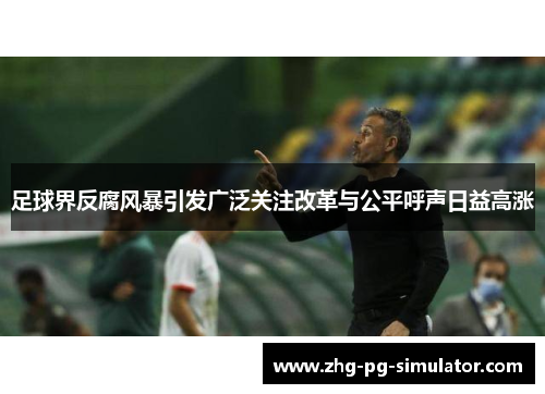 足球界反腐风暴引发广泛关注改革与公平呼声日益高涨