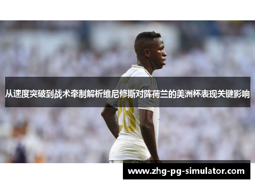 从速度突破到战术牵制解析维尼修斯对阵荷兰的美洲杯表现关键影响