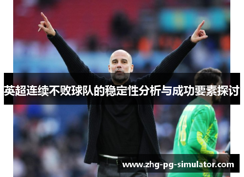 英超连续不败球队的稳定性分析与成功要素探讨