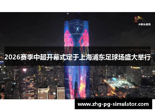2026赛季中超开幕式定于上海浦东足球场盛大举行