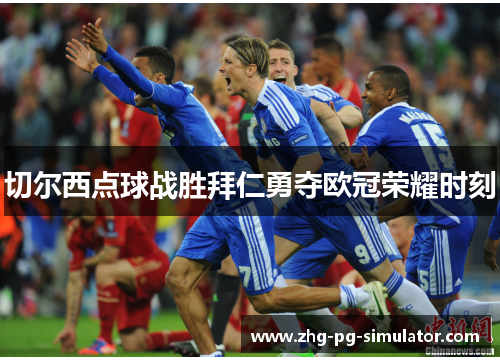 切尔西点球战胜拜仁勇夺欧冠荣耀时刻