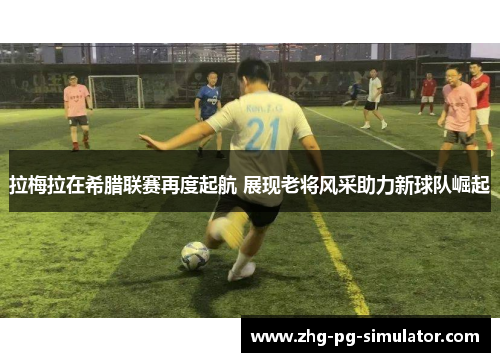 拉梅拉在希腊联赛再度起航 展现老将风采助力新球队崛起