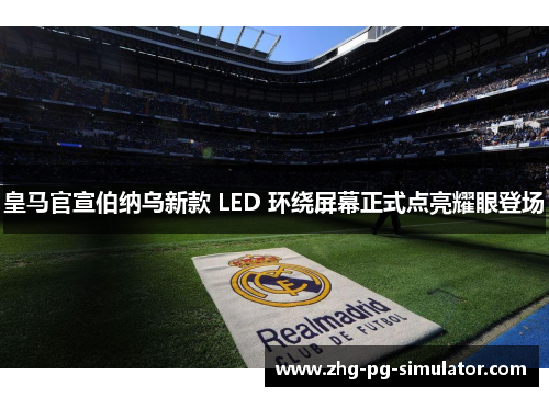 皇马官宣伯纳乌新款 LED 环绕屏幕正式点亮耀眼登场