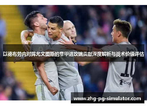 以德布劳内对阵尤文图斯的意甲进攻端贡献深度解析与战术价值评估