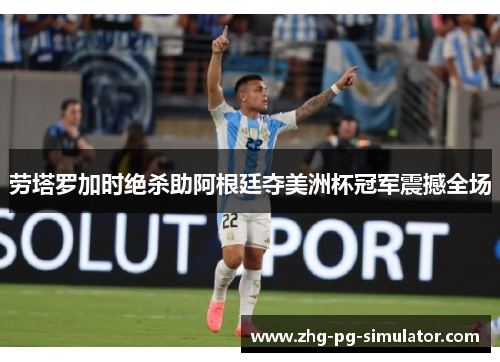 劳塔罗加时绝杀助阿根廷夺美洲杯冠军震撼全场