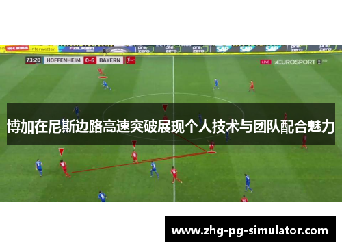 博加在尼斯边路高速突破展现个人技术与团队配合魅力