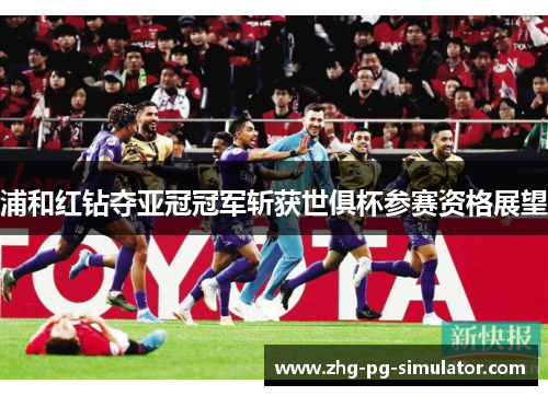 浦和红钻夺亚冠冠军斩获世俱杯参赛资格展望