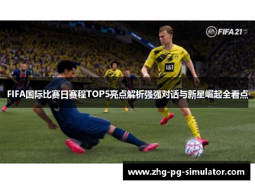 FIFA国际比赛日赛程TOP5亮点解析强强对话与新星崛起全看点