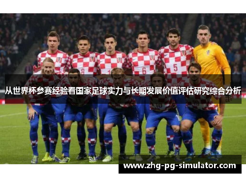 从世界杯参赛经验看国家足球实力与长期发展价值评估研究综合分析