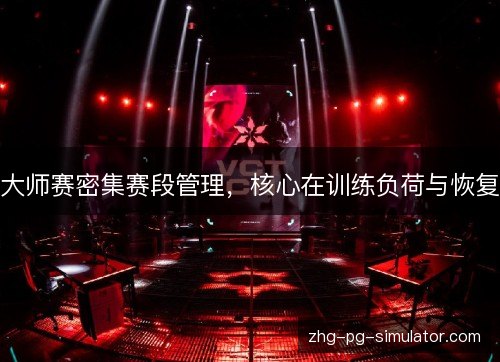 大师赛密集赛段管理，核心在训练负荷与恢复